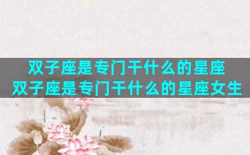 双子座是专门干什么的星座 双子座是专门干什么的星座女生